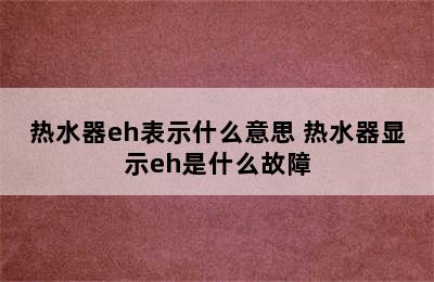 热水器eh表示什么意思 热水器显示eh是什么故障